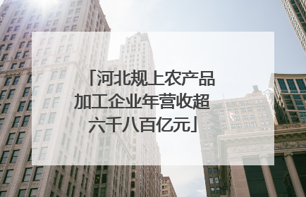 河北规上农产品加工企业年营收超六千八百亿元