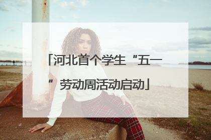 河北首个学生“五一”劳动周活动启动
