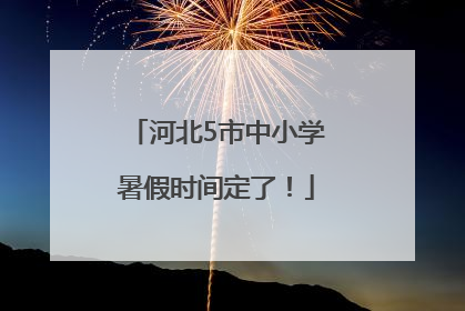河北5市中小学暑假时间定了！