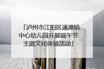 泸州市江阳区通滩镇中心幼儿园开展端午节主题文化体验活动