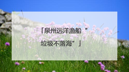 泉州远洋渔船“垃圾不落海”