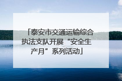 泰安市交通运输综合执法支队开展“安全生产月”系列活动