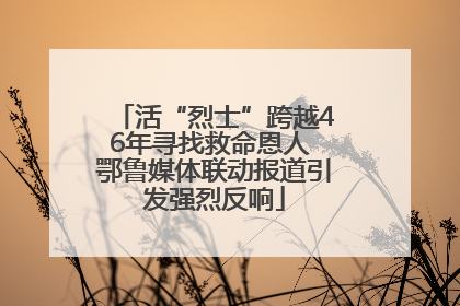 活“烈士”跨越46年寻找救命恩人 鄂鲁媒体联动报道引发强烈反响
