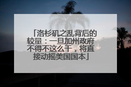 洛杉矶之乱背后的较量：一旦加州政府不得不这么干，将直接动摇美国国本