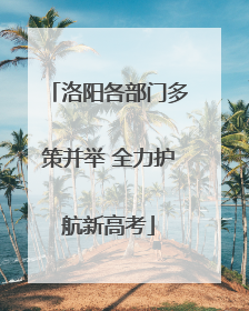 洛阳各部门多策并举 全力护航新高考