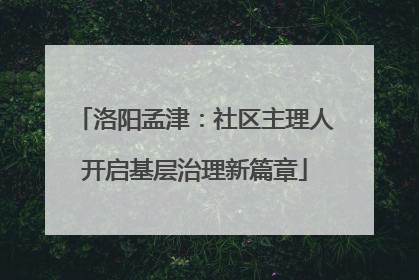 洛阳孟津：社区主理人开启基层治理新篇章
