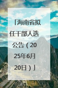 海南省拟任干部人选公告（2025年6月20日）