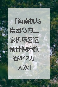 海南机场集团岛内三家机场暑运预计保障旅客842万人次
