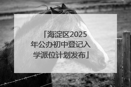 海淀区2025年公办初中登记入学派位计划发布