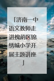 济南一中语文教师走进槐荫区锦绣城小学开展主题讲座