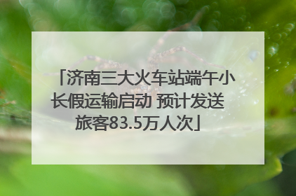 济南三大火车站端午小长假运输启动 预计发送旅客83.5万人次