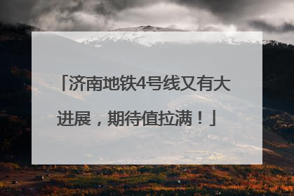 济南地铁4号线又有大进展，期待值拉满！