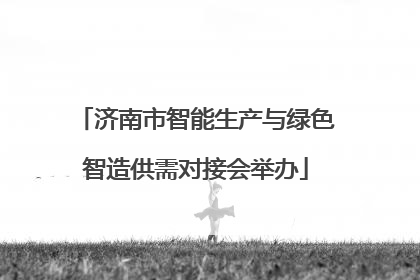 济南市智能生产与绿色智造供需对接会举办