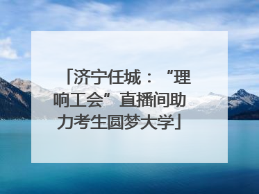 济宁任城：“理响工会”直播间助力考生圆梦大学