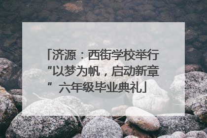 济源：西街学校举行“以梦为帆，启动新章”六年级毕业典礼