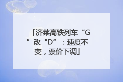 济莱高铁列车“G”改“D”：速度不变，票价下调