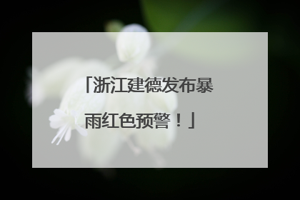 浙江建德发布暴雨红色预警！