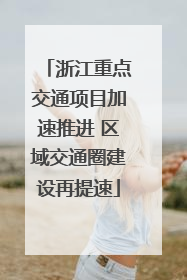 浙江重点交通项目加速推进 区域交通圈建设再提速