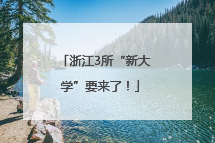 浙江3所“新大学”要来了！