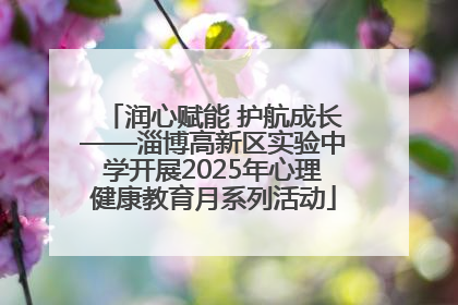 润心赋能 护航成长——淄博高新区实验中学开展2025年心理健康教育月系列活动