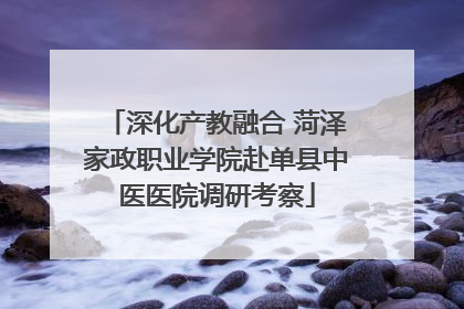 深化产教融合 菏泽家政职业学院赴单县中医医院调研考察