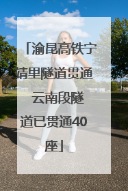 渝昆高铁宁靖里隧道贯通  云南段隧道已贯通40座