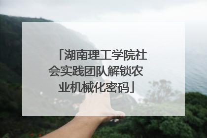 湖南理工学院社会实践团队解锁农业机械化密码