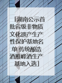 湖南公示首批省级非物质文化遗产生产性保护基地名单 传统酿造酒雁峰酒生产基地入选