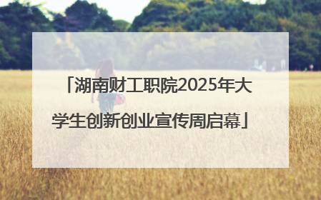 湖南财工职院2025年大学生创新创业宣传周启幕