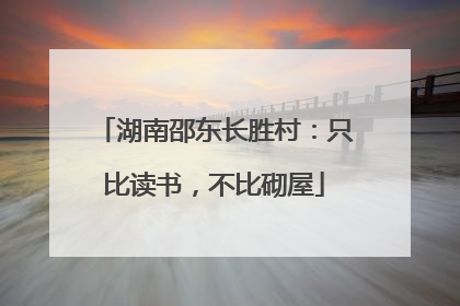湖南邵东长胜村：只比读书，不比砌屋