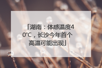 湖南：体感温度40℃，长沙今年首个高温可能出现