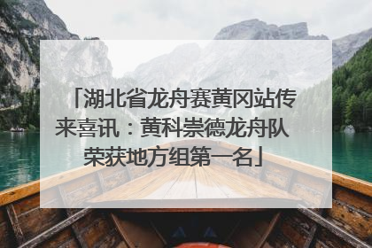 湖北省龙舟赛黄冈站传来喜讯：黄科崇德龙舟队荣获地方组第一名