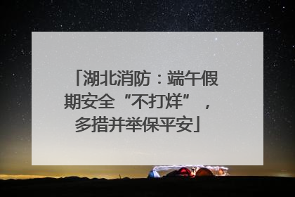 湖北消防：端午假期安全“不打烊”，多措并举保平安