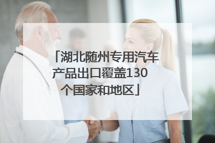 湖北随州专用汽车产品出口覆盖130个国家和地区