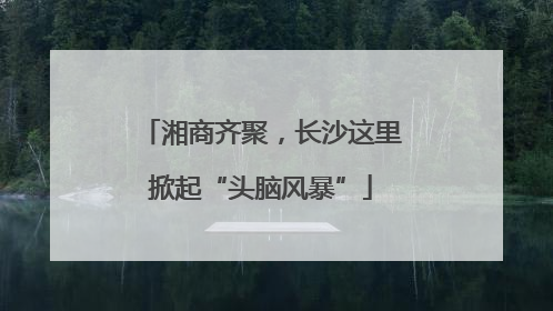 湘商齐聚，长沙这里掀起“头脑风暴”