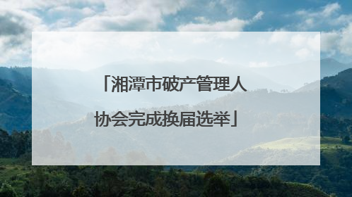 湘潭市破产管理人协会完成换届选举