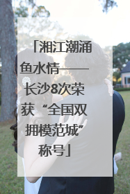 湘江潮涌鱼水情——长沙8次荣获“全国双拥模范城”称号