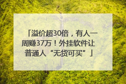 溢价超30倍，有人一周赚37万！外挂软件让普通人“无货可买”