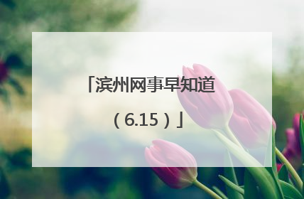 滨州网事早知道（6.15）