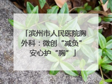 滨州市人民医院胸外科：微创“减负” 安心护“胸”