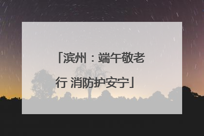 滨州：端午敬老行 消防护安宁