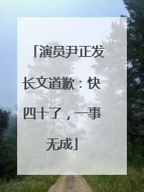 演员尹正发长文道歉：快四十了，一事无成