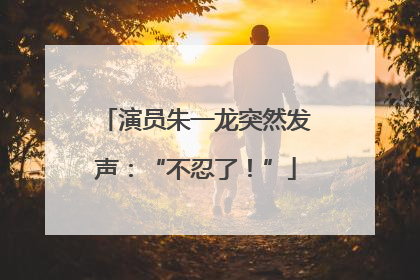 演员朱一龙突然发声：“不忍了！”
