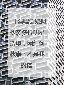 演唱会疑似抄袭多位明星造型，网红何秋亊：不是我的错
