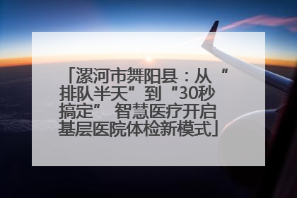 漯河市舞阳县：从“排队半天”到“30秒搞定” 智慧医疗开启基层医院体检新模式