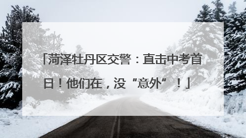 菏泽牡丹区交警：直击中考首日！他们在，没“意外”！