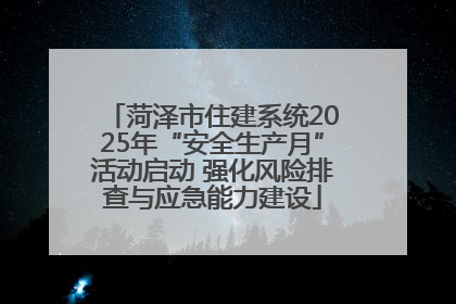 菏泽市住建系统2025年“安全生产月”活动启动 强化风险排查与应急能力建设