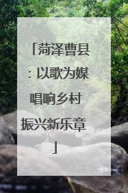 菏泽曹县：以歌为媒 唱响乡村振兴新乐章