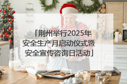 荆州举行2025年安全生产月启动仪式暨安全宣传咨询日活动
