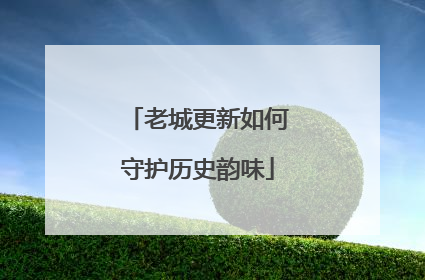 老城更新如何守护历史韵味